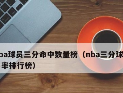 NBA历史生涯投篮命中率排行榜（探寻命中率之王，全面解读投篮技巧与突破方法）